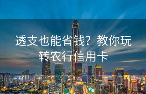 透支也能省钱？教你玩转农行信用卡