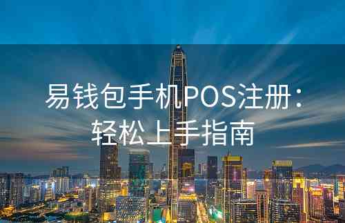易钱包手机POS注册：轻松上手指南