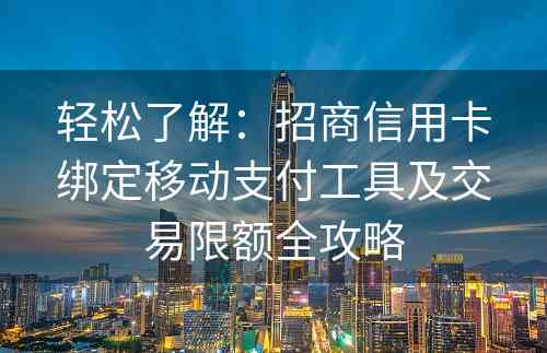 轻松了解：招商信用卡绑定移动支付工具及交易限额全攻略