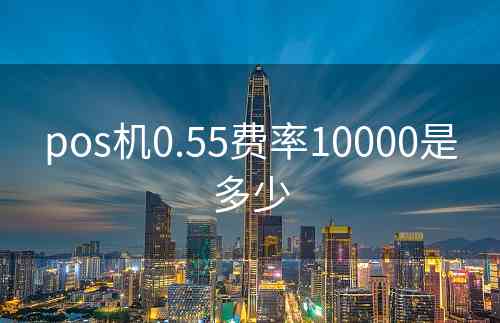 pos机0.55费率10000是多少