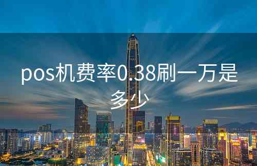 pos机费率0.38刷一万是多少