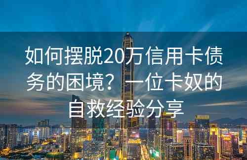 如何摆脱20万信用卡债务的困境？一位卡奴的自救经验分享