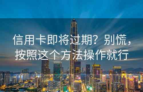 信用卡即将过期？别慌，按照这个方法操作就行