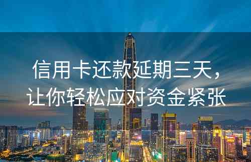 信用卡还款延期三天，让你轻松应对资金紧张