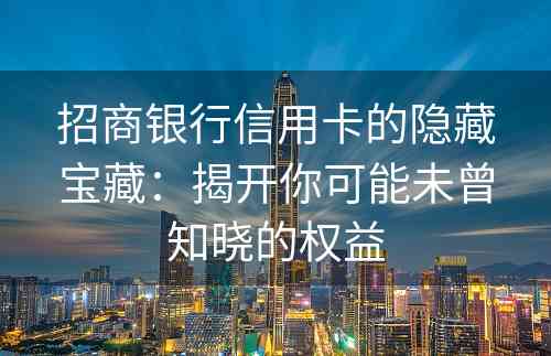 招商银行信用卡的隐藏宝藏：揭开你可能未曾知晓的权益