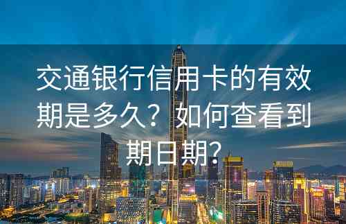 交通银行信用卡的有效期是多久？如何查看到期日期？