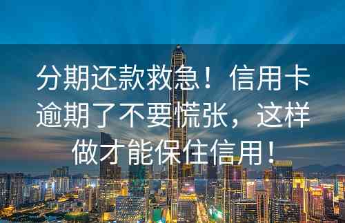 分期还款救急！信用卡逾期了不要慌张，这样做才能保住信用！