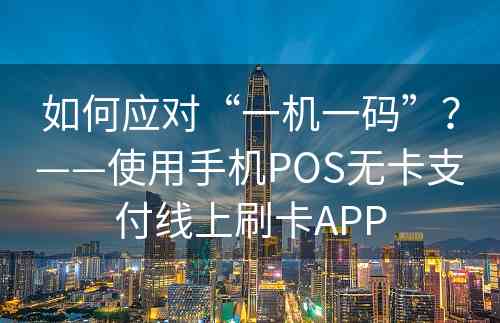 如何应对“一机一码”？——使用手机POS无卡支付线上刷卡APP