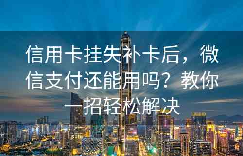 信用卡挂失补卡后，微信支付还能用吗？教你一招轻松解决