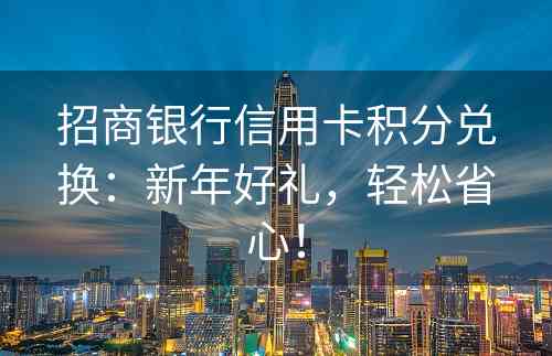 招商银行信用卡积分兑换：新年好礼，轻松省心！