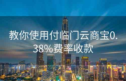 教你使用付临门云商宝0.38%费率收款