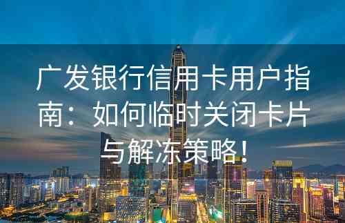 广发银行信用卡用户指南：如何临时关闭卡片与解冻策略！