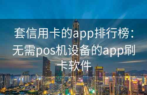 套信用卡的app排行榜：无需pos机设备的app刷卡软件