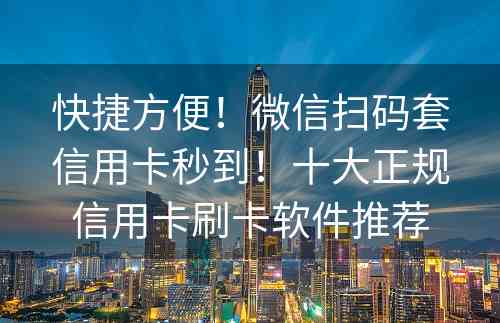 快捷方便！微信扫码套信用卡秒到！十大正规信用卡刷卡软件推荐