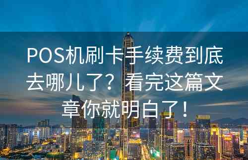 POS机刷卡手续费到底去哪儿了？看完这篇文章你就明白了！