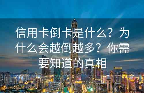 信用卡倒卡是什么？为什么会越倒越多？你需要知道的真相