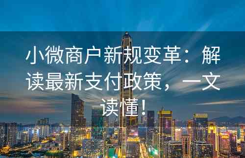 小微商户新规变革：解读最新支付政策，一文读懂！