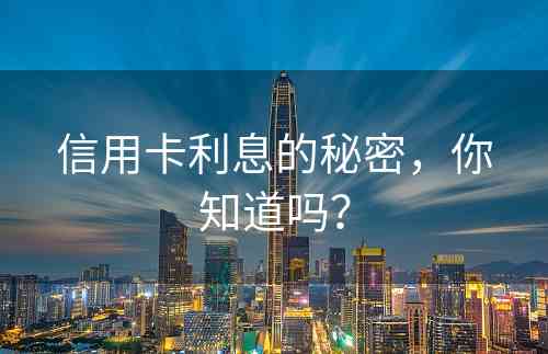 信用卡利息的秘密，你知道吗？