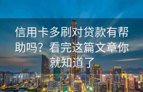 信用卡多刷对贷款有帮助吗？看完这篇文章你就知道了