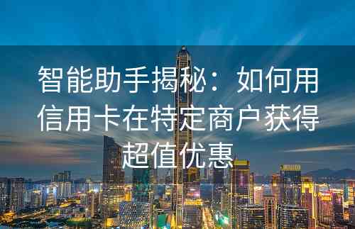 智能助手揭秘：如何用信用卡在特定商户获得超值优惠