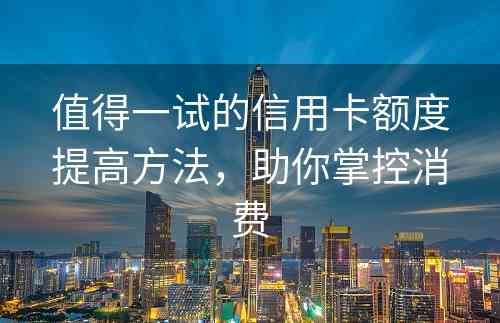 值得一试的信用卡额度提高方法，助你掌控消费