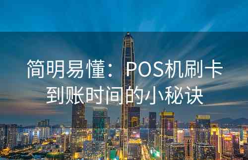 简明易懂：POS机刷卡到账时间的小秘诀