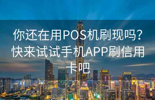 你还在用POS机刷现吗？快来试试手机APP刷信用卡吧