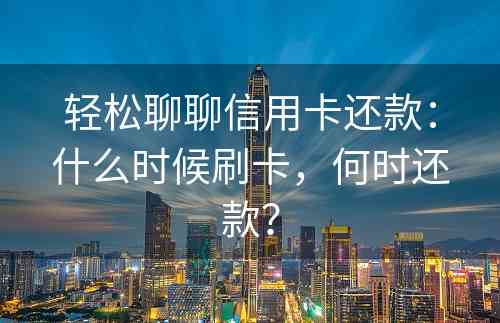 轻松聊聊信用卡还款：什么时候刷卡，何时还款？