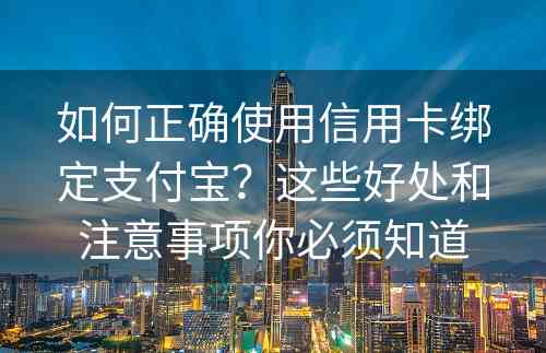 如何正确使用信用卡绑定支付宝？这些好处和注意事项你必须知道