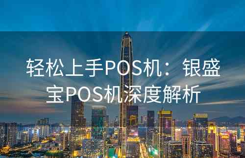 轻松上手POS机：银盛宝POS机深度解析