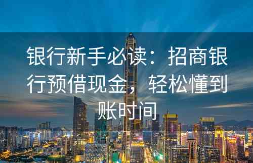 银行新手必读：招商银行预借现金，轻松懂到账时间