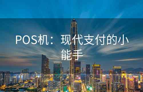 POS机：现代支付的小能手