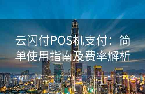 云闪付POS机支付：简单使用指南及费率解析