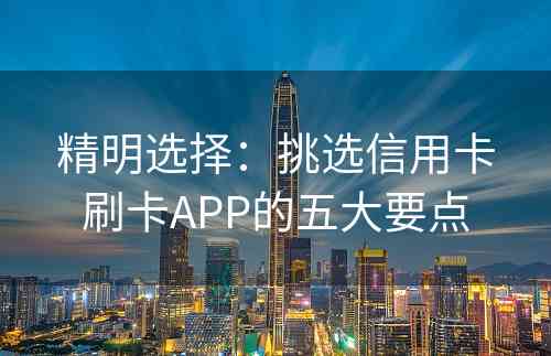 精明选择：挑选信用卡刷卡APP的五大要点