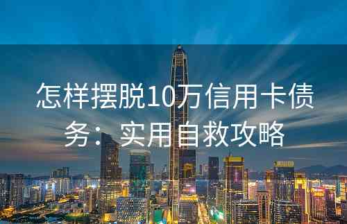 怎样摆脱10万信用卡债务：实用自救攻略