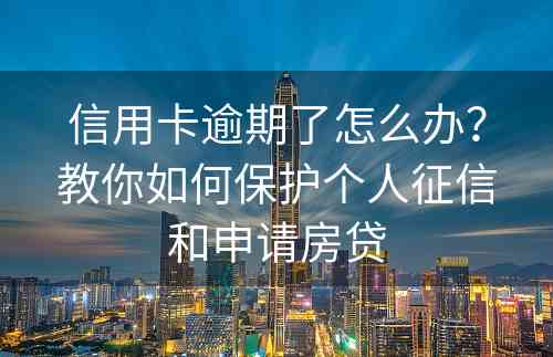 信用卡逾期了怎么办？教你如何保护个人征信和申请房贷