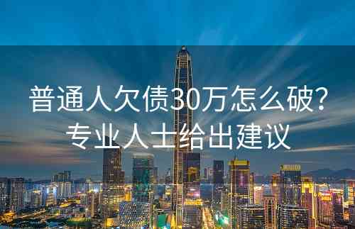 普通人欠债30万怎么破？专业人士给出建议