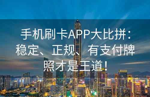 手机刷卡APP大比拼：稳定、正规、有支付牌照才是王道！