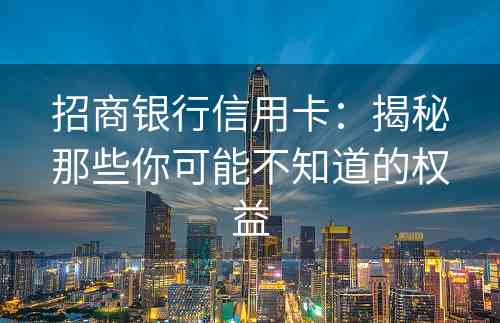 招商银行信用卡：揭秘那些你可能不知道的权益