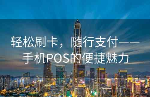 轻松刷卡，随行支付——手机POS的便捷魅力