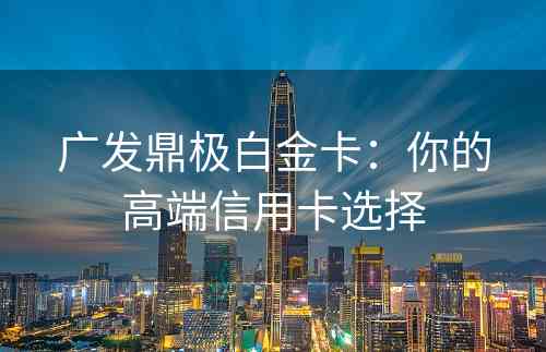 广发鼎极白金卡：你的高端信用卡选择
