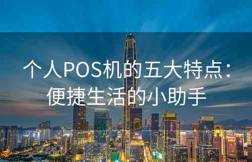 个人POS机的五大特点：便捷生活的小助手