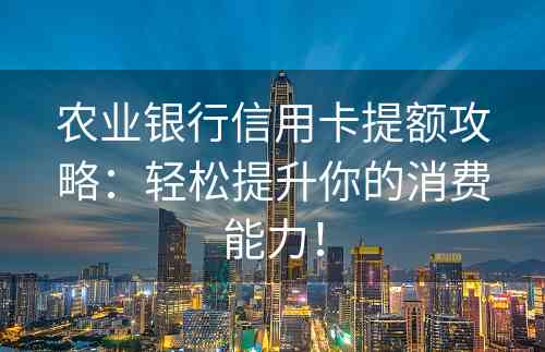 农业银行信用卡提额攻略：轻松提升你的消费能力！