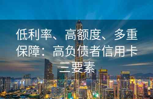 低利率、高额度、多重保障：高负债者信用卡三要素