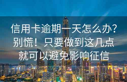 信用卡逾期一天怎么办？别慌！只要做到这几点就可以避免影响征信