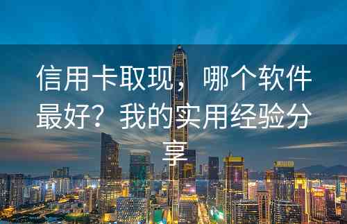 信用卡取现，哪个软件最好？我的实用经验分享