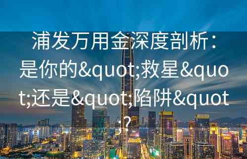 浦发万用金深度剖析：是你的"救星"还是"陷阱"?