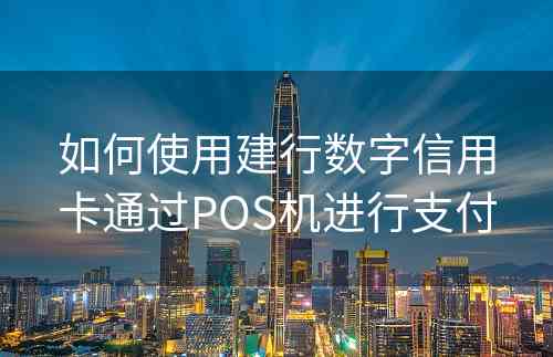 如何使用建行数字信用卡通过POS机进行支付