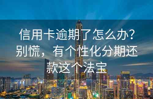 信用卡逾期了怎么办？别慌，有个性化分期还款这个法宝
