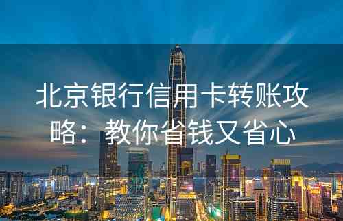 北京银行信用卡转账攻略：教你省钱又省心